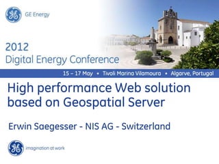 GE Energy




High performance Web solution
based on Geospatial Server
Erwin Saegesser - NIS AG - Switzerland
 