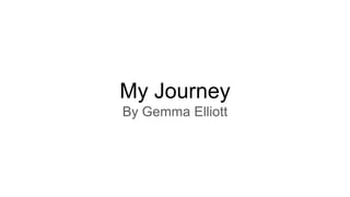 My Journey
By Gemma Elliott
 