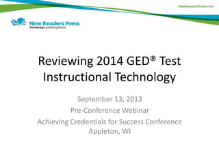Reviewing 2014 GED® Test
Instructional Technology
September 13, 2013
Pre-Conference Webinar
Achieving Credentials for Success Conference
Appleton, WI
 