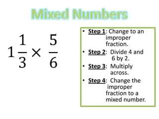 • Step 1: Change to an
        improper
        fraction.
• Step 2: Divide 4 and
           6 by 2.
• Step 3: Multiply
          across.
• Step 4: Change the
         improper
        fraction to a
        mixed number.
 