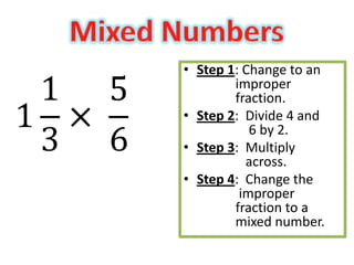 • Step 1: Change to an
        improper
        fraction.
• Step 2: Divide 4 and
           6 by 2.
• Step 3: Multiply
          across.
• Step 4: Change the
         improper
        fraction to a
        mixed number.
 
