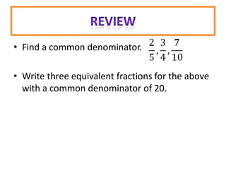 • Find a common denominator.

• Write three equivalent fractions for the above
  with a common denominator of 20.
 