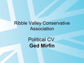 Ribble Valley Conservative
Association
Political CV
Ged Mirfin
 
