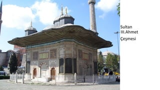• Sultan
III.Ahmet III.Ahmet
• Çeşmesi
 