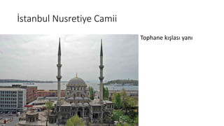 İstanbul Nusretiye Camii
• Tophane kışlası yanı
 
