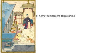 • III Ahmet Yeniçerilere altın atarken
 