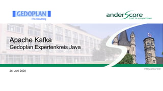 © 2020 anderScore GmbH
Apache Kafka
Gedoplan Expertenkreis Java
25. Juni 2020
 