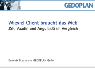 Wieviel Client braucht das Web
JSF, Vaadin und AngularJS im Vergleich
Dominik Mathmann, GEDOPLAN GmbH
 