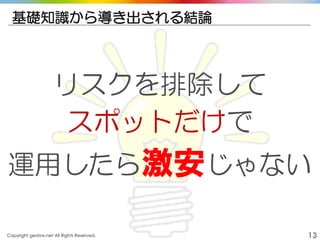 Copyright gedow.net All Rights Reserved. 13
基礎知識から導き出される結論
リスクを排除して
スポットだけで
運用したら激安じゃない
 