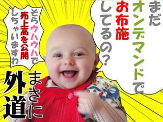 Copyright gedow.net All Rights Reserved. 3
ま
だ
オ
ン
デ
マ
ン
ド
で
お
布
施
し
て
る
の
？
そ
ら
ウ
ハ
ウ
ハ
で
売
上
高
を
公
開
し
ち
ゃ
い
ま
す
わ
 
