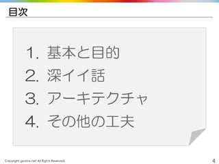 Copyright gedow.net All Rights Reserved. 4
目次
1. 基本と目的
2. 深イイ話
3. アーキテクチャ
4. その他の工夫
 
