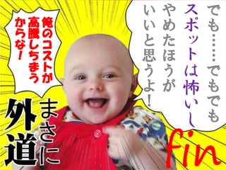 Copyright gedow.net All Rights Reserved. 59
俺
の
コ
ス
ト
が
高
騰
し
ち
ま
う
か
ら
な
！
で
も
……
で
も
で
も
ス
ポ
ッ
ト
は
怖
い
し
や
め
た
ほ
う
が
い
い
と
思
う
よ
！
fin
 