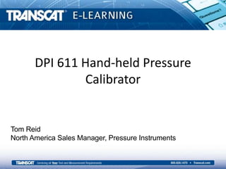 DPI 611 Hand-held Pressure 
Calibrator 
Tom Reid 
North America Sales Manager, Pressure Instruments 
 