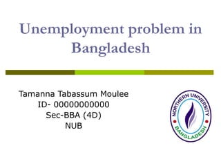 Unemployment problem in
Bangladesh
Tamanna Tabassum Moulee
ID- 00000000000
Sec-BBA (4D)
NUB
 