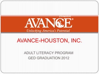 AVANCE-HOUSTON, INC.

  ADULT LITERACY PROGRAM
    GED GRADUATION 2012
 