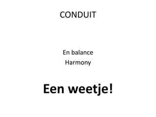 CONDUIT
En balance
Harmony
Een weetje!
 