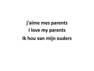 j'aime mes parents
I love my parents
Ik hou van mijn ouders
 