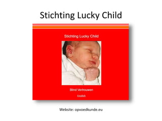 Stichting Lucky Child
Website: opvoedkunde.eu
 