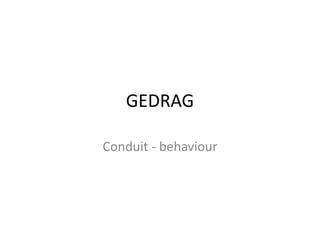 GEDRAG
Conduit - behaviour
 