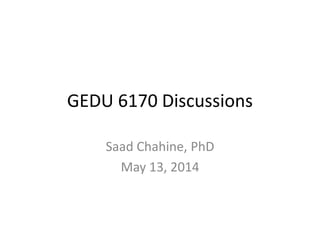 GEDU 6170 Discussions
Saad Chahine, PhD
May 13, 2014
 