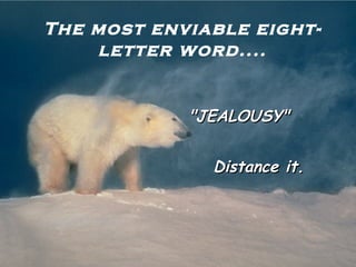 The most enviable eight-letter word.... "JEALOUSY" Distance it. 