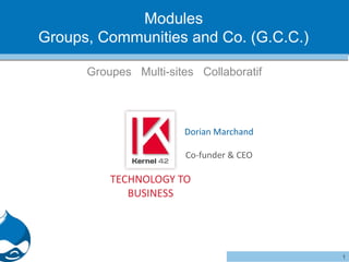 Modules
Groups, Communities and Co. (G.C.C.)
Groupes Multi-sites Collaboratif

Dorian Marchand
Co-funder & CEO

TECHNOLOGY TO
BUSINESS

1

 