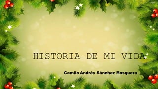 HISTORIA DE MI VIDA
Camilo Andrés Sánchez Mosquera
 