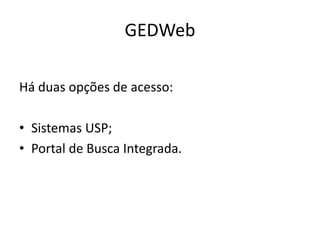 GEDWeb
Há duas opções de acesso:
• Sistemas USP;
• Portal de Busca Integrada.
 