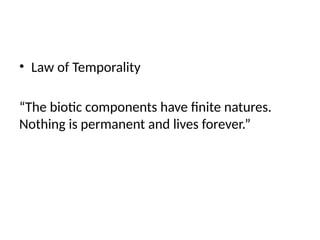 • Law of Temporality
“The biotic components have finite natures.
Nothing is permanent and lives forever.”
 