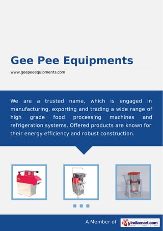 A Member of
Gee Pee Equipments
www.geepeeequipments.com
We are a trusted name, which is engaged in
manufacturing, exporting and trading a wide range of
high grade food processing machines and
refrigeration systems. Oﬀered products are known for
their energy efficiency and robust construction.
 