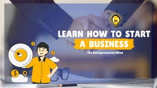 LEARN HOW TO START
A BUSINESS
The Entrepreneurial Mind
 