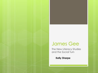 James Gee
The New Literacy Studies
and the Social Turn

   Kelly Sharpe
 