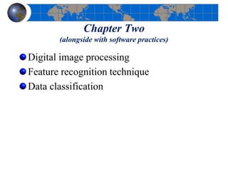 Chapter Two
(alongside with software practices)
Digital image processing
Feature recognition technique
Data classification
 