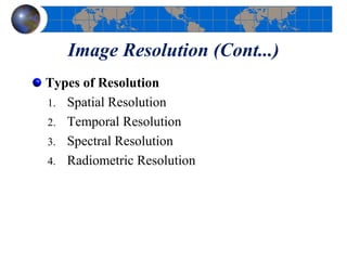 Image Resolution (Cont...)
Types of Resolution
1. Spatial Resolution
2. Temporal Resolution
3. Spectral Resolution
4. Radiometric Resolution
 
