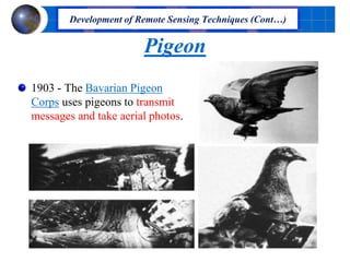 Pigeon
1903 - The Bavarian Pigeon
Corps uses pigeons to transmit
messages and take aerial photos.
Development of Remote Sensing Techniques (Cont…)
 