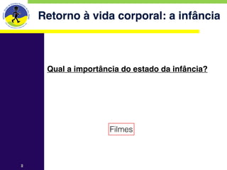 Retorno à vida corporal: a infância



     Qual a importância do estado da infância?




                     Filmes



2
 