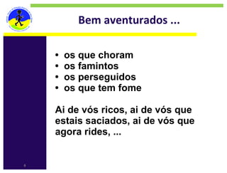 Bem aventurados ...

    •   os que choram​
    •   os famintos​
    •   os perseguidos​
    •   os que tem fome​
    ​
    Ai de vós ricos, ai de vós que
    estais saciados, ai de vós que
    agora rides, ...


6
 
