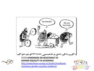 FESTA HANDBOOK ON RESISTANCE TO
GENDER EQUALITY IN ACADEMIA
http://www.festa-europa.eu/public/handbook-
resistance-gender-equality-academia
 