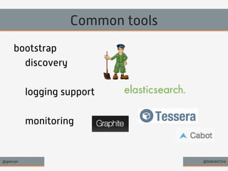 Common tools 
bootstrap 
discovery 
logging support 
monitoring 
@geecon @DebskiChris 
 