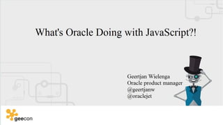 Copyright © 2014, Oracle and/or its affiliates. All rights reserved.Copyright © 2014, Oracle and/or its affiliates. All rights reserved.
What's Oracle Doing With JavaScript?!
Geertjan Wielenga
Oracle product manager
@oraclejet @geertjanw
 