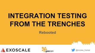 @nicolas_frankel
INTEGRATION TESTING
FROM THE TRENCHES
Rebooted
 