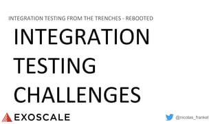 @nicolas_frankel
INTEGRATION
TESTING
CHALLENGES
INTEGRATION TESTING FROM THE TRENCHES - REBOOTED
 