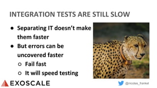 @nicolas_frankel
INTEGRATION TESTS ARE STILL SLOW
● Separating IT doesn’t make
them faster
● But errors can be
uncovered faster
○ Fail fast
○ It will speed testing
 