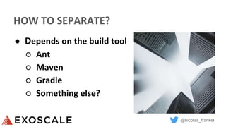 @nicolas_frankel
HOW TO SEPARATE?
● Depends on the build tool
○ Ant
○ Maven
○ Gradle
○ Something else?
 