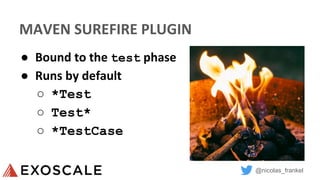 @nicolas_frankel
MAVEN SUREFIRE PLUGIN
● Bound to the test phase
● Runs by default
○ *Test
○ Test*
○ *TestCase
 