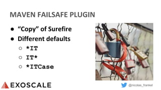 @nicolas_frankel
MAVEN FAILSAFE PLUGIN
● “Copy” of Surefire
● Different defaults
○ *IT
○ IT*
○ *ITCase
 