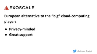 @nicolas_frankel
European alternative to the “big” cloud-computing
players
● Privacy-minded
● Great support
 