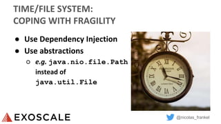 @nicolas_frankel
TIME/FILE SYSTEM:
COPING WITH FRAGILITY
● Use Dependency Injection
● Use abstractions
○ e.g. java.nio.file.Path
instead of
java.util.File
 