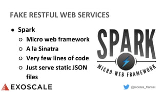 @nicolas_frankel
FAKE RESTFUL WEB SERVICES
● Spark
○ Micro web framework
○ A la Sinatra
○ Very few lines of code
○ Just serve static JSON
files
 