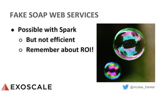 @nicolas_frankel
FAKE SOAP WEB SERVICES
● Possible with Spark
○ But not efficient
○ Remember about ROI!
 